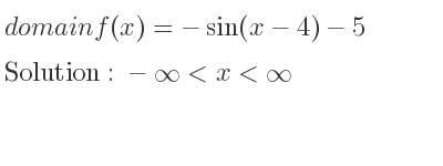 The domain of f(x)=-sin(x-4)-5 is -infinity <x<infinity